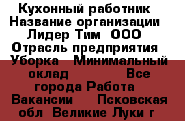 Кухонный работник › Название организации ­ Лидер Тим, ООО › Отрасль предприятия ­ Уборка › Минимальный оклад ­ 14 000 - Все города Работа » Вакансии   . Псковская обл.,Великие Луки г.